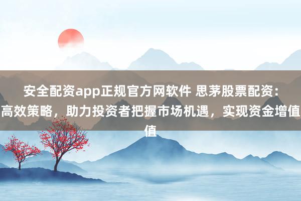 安全配资app正规官方网软件 思茅股票配资：高效策略，助力投资者把握市场机遇，实现资金增值