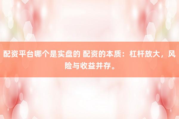 配资平台哪个是实盘的 配资的本质：杠杆放大，风险与收益并存。