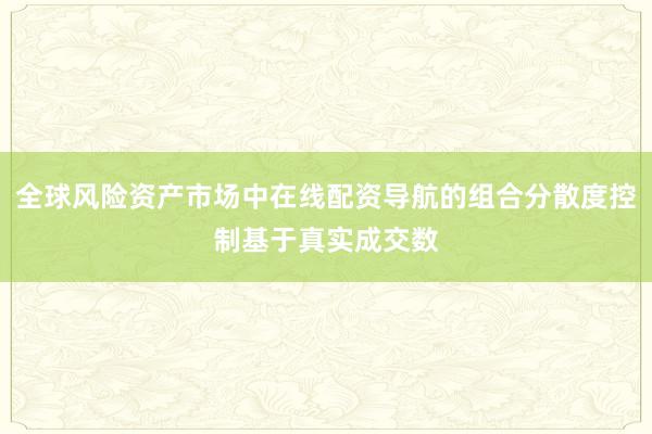 全球风险资产市场中在线配资导航的组合分散度控制基于真实成交数