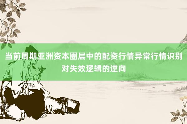 当前周期亚洲资本圈层中的配资行情异常行情识别对失效逻辑的逆向