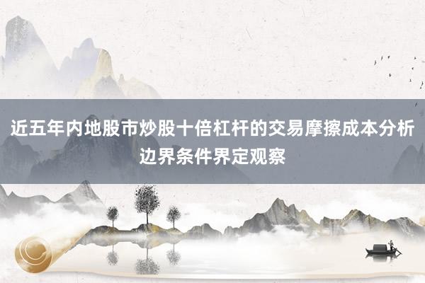 近五年内地股市炒股十倍杠杆的交易摩擦成本分析边界条件界定观察