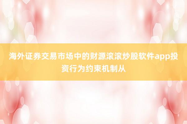 海外证券交易市场中的财源滚滚炒股软件app投资行为约束机制从