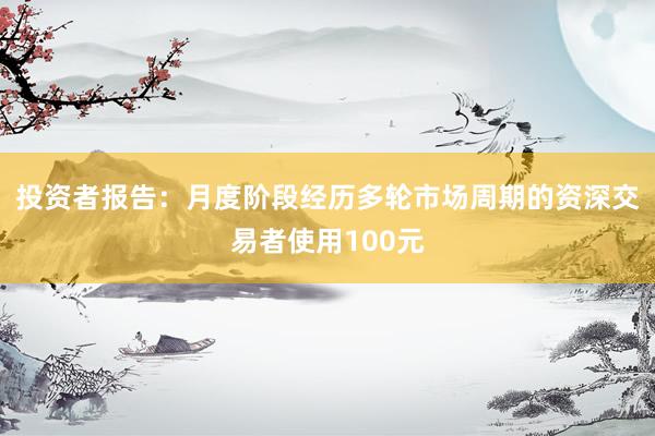 投资者报告：月度阶段经历多轮市场周期的资深交易者使用100元