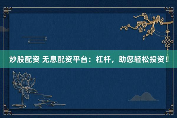 炒股配资 无息配资平台：杠杆，助您轻松投资！