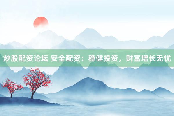 炒股配资论坛 安全配资：稳健投资，财富增长无忧