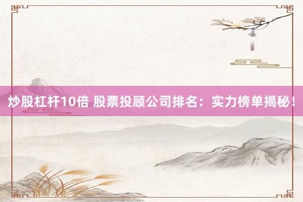 炒股杠杆10倍 股票投顾公司排名：实力榜单揭秘！