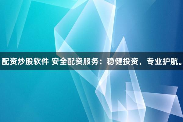 配资炒股软件 安全配资服务：稳健投资，专业护航。