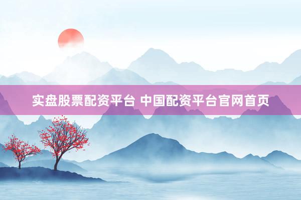 实盘股票配资平台 中国配资平台官网首页