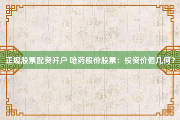 正规股票配资开户 哈药股份股票：投资价值几何？