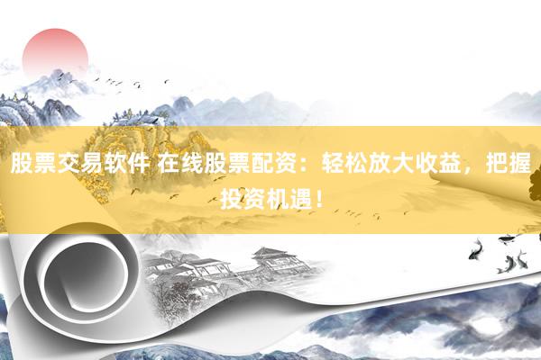 股票交易软件 在线股票配资：轻松放大收益，把握投资机遇！