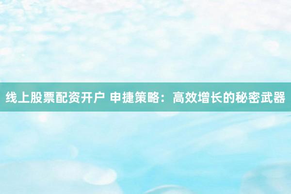 线上股票配资开户 申捷策略：高效增长的秘密武器