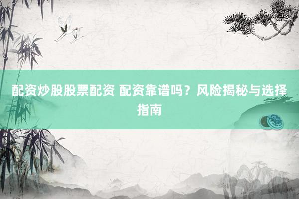 配资炒股股票配资 配资靠谱吗？风险揭秘与选择指南