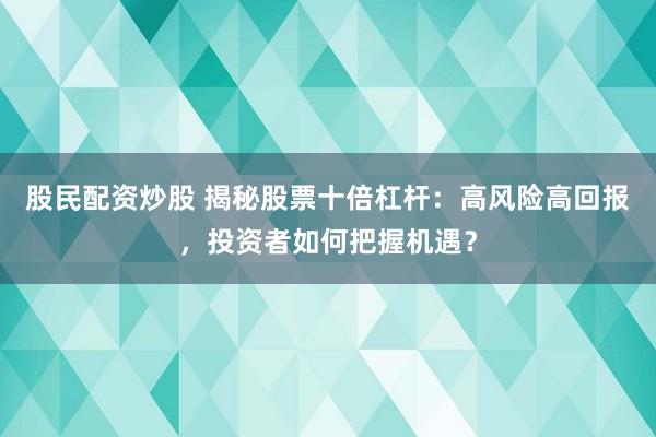 股民配资炒股 揭秘股票十倍杠杆：高风险高回报，投资者如何把握机遇？