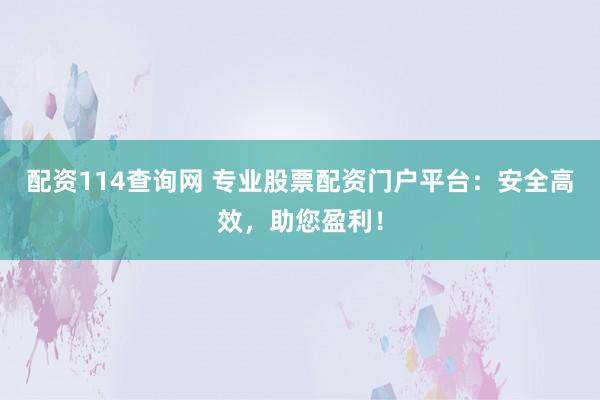配资114查询网 专业股票配资门户平台：安全高效，助您盈利！
