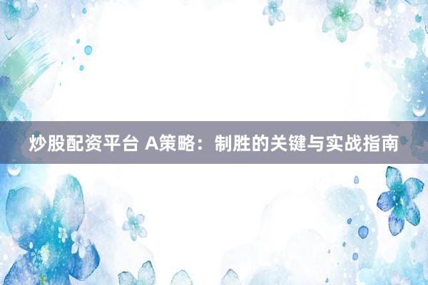 炒股配资平台 A策略：制胜的关键与实战指南