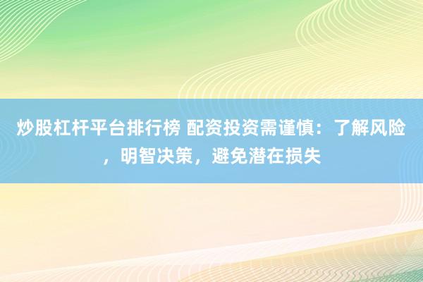 炒股杠杆平台排行榜 配资投资需谨慎：了解风险，明智决策，避免潜在损失