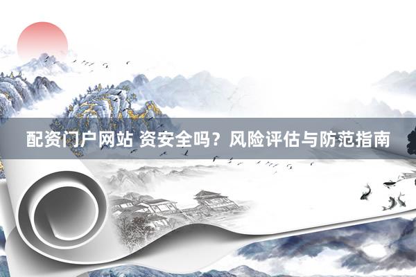 配资门户网站 资安全吗？风险评估与防范指南